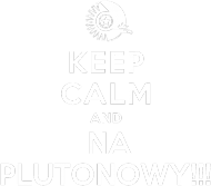 KEEP CALM and NA PLUTONOWY!!!