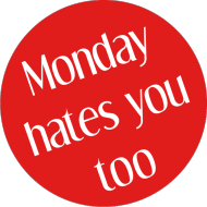 MONDAY HATES YOU TOO