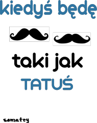 KIEDYŚ BĘDĘ TAKI JAK TATUŚ!