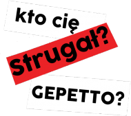 Kto cię Strugał? GEPETTO?