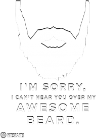I'M SORRY I CAN'T HEAR YOU OVER MY AWESOME BEARD