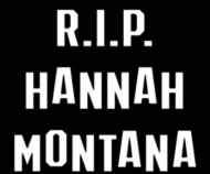 R.I.P HANNAH MONTANA