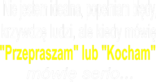 Nie jestem idealna, popełniam błędy, krzywdzę ludzi, ale kiedy mówię przepraszam lub kocham mówię serio
