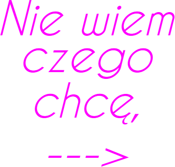 Nie wiem czego chcę...