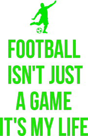 FOOTBALL ISN'T JUST A GAME IT'S MY LIFE