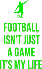 FOOTBALL ISN'T JUST A GAME IT'S MY LIFE