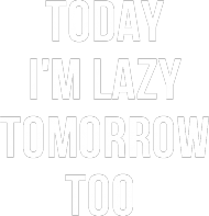 today i'm lazy tomorrow too