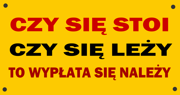 Czy się stoi, czy się leży - wypłata się należy