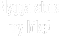 Nygga stole my bike