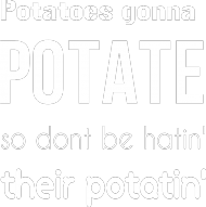 Potatoes gonna POTATE (black)
