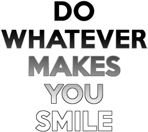 DO WHATEVER MAKES YOU SMILE