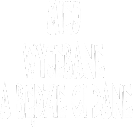 MIEJ WYJEBANE A BĘDZIE CI DANE