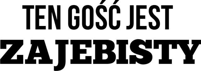 Ten gość jest ZAJEBISTY(pomarańczowa)