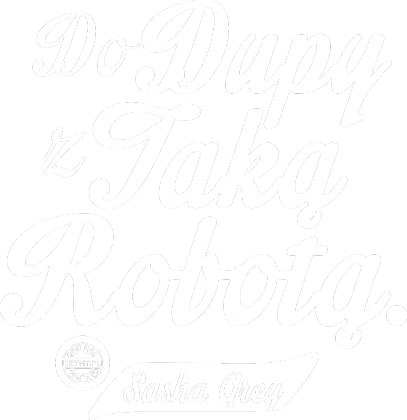 Do dupy z taką robotą - Sasha Grey (by Szymy.pl) - damska