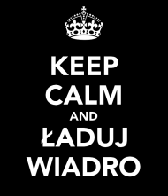 Keep Calm and Ładuj Wiadro