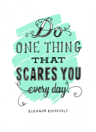 Do one thing that scares you everyday!