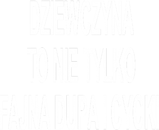 DZIEWCZYNA TO NIE TYLKO FAJNA DUPA I CYCKI WOMAN