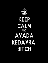 Keep Calm and Avada Kedavra Bitch