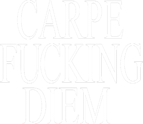 CARPE FUCKING DIEM