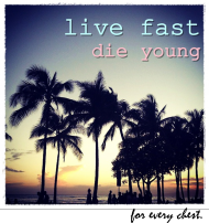 live fast die young