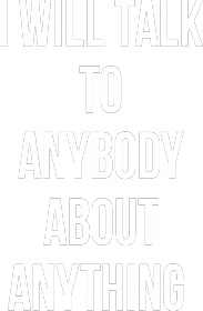 I will talk to anybody about anything