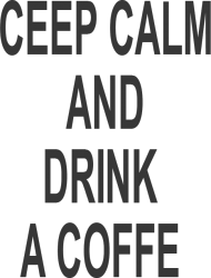 CEEP CALM AND DRINK A COFFE