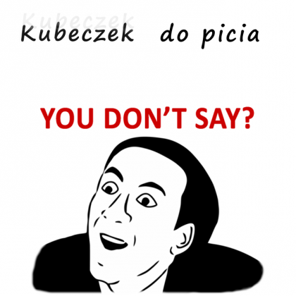 Kubeczek - "U don't say?"