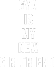 "GYM IS MY NEW GIRLFRIEND"