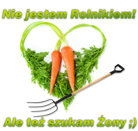 Nie jestem Rolnikiem! Ale też szukam Żony ;)