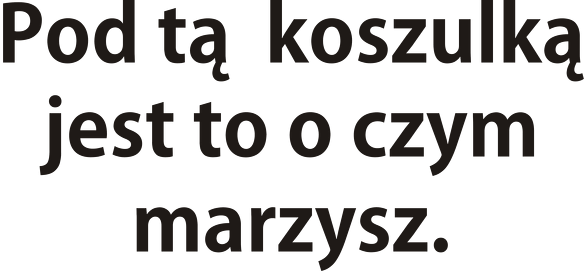 Pod tą koszulką jest to o czym marzysz