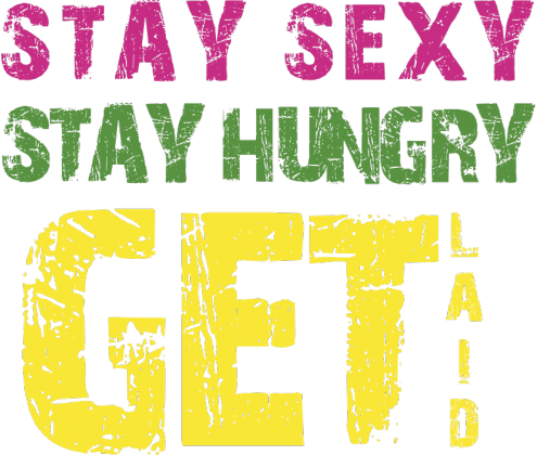 Stay sexy, stay hungry, get laid