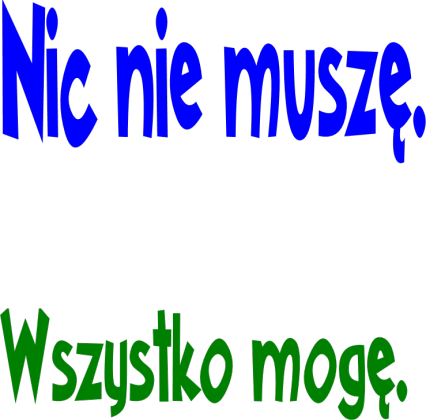 Nic nie muszę , wszystko mogę