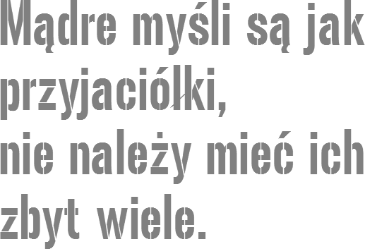 Mądre myśli są jak przyjaciółki, nie należy mieć ich zbyt wiele.