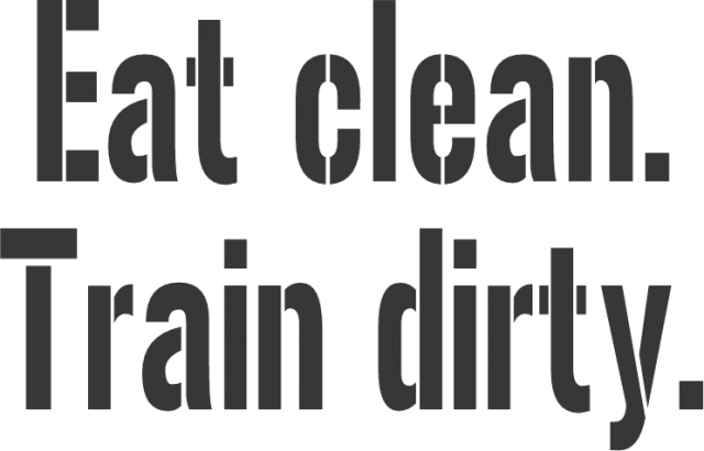 Eat clean. Train dirty.