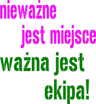 nieważne jest miejsce ważna jest ekipa