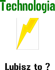 Technologia, lubisz to ?