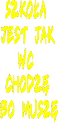 szkoła jest jak wc chodzę bo muszę