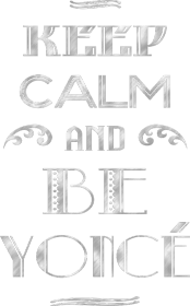 Keep Calm and Be Yonce