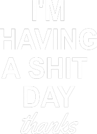 I'M HAVING A SH*T DAY