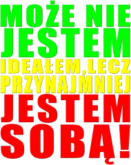 Może Nie Jestem Ideałem Lecz Przynajmniej Jestem Sobą! Męska