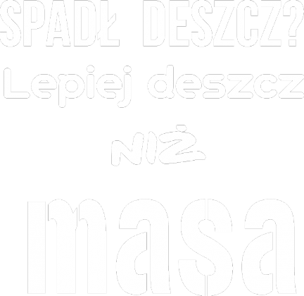 Spadł deszcz? lepiej deszcz niż masa