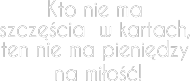 Kto nie ma szczęścia w kartach, ten nie ma pieniędzy na miłość!