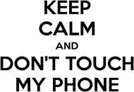 Keep Calm and Don't Touch My Phone