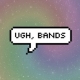ugh, bands